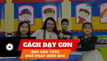 Nên dạy con học cấu trúc - ngữ pháp như thế nào mới hiệu quả?