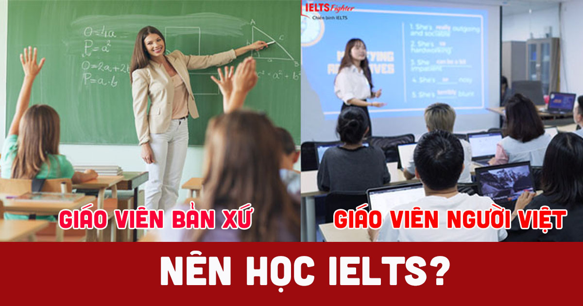 Nên học IELTS với giáo viên nước ngoài hay Việt Nam thì tốt?